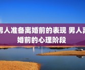 男人准备离婚前的表现 男人离婚前的心理阶段 