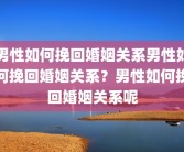 男性如何挽回婚姻关系男性如何挽回婚姻关系？男性如何挽回婚姻关系呢