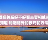 婚姻关系好不好看夫妻相处就知道 婚姻相处的技巧和方法