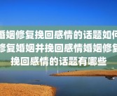 婚姻修复挽回感情的话题如何修复婚姻并挽回感情婚姻修复挽回感情的话题有哪些