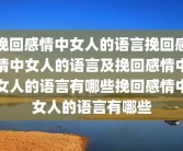 挽回感情中女人的语言挽回感情中女人的语言及挽回感情中女人的语言有哪些挽回感情中女人的语言有哪些