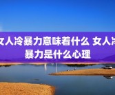 女人冷暴力意味着什么 女人冷暴力是什么心理