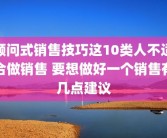 顾问式销售技巧这10类人不适合做销售 要想做好一个销售有几点建议