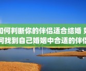 如何判断你的伴侣适合结婚 如何找到自己婚姻中合适的伴侣