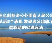 怎么判断老公外面有人老公出轨后8个表现 发现老公出轨了最聪明的处理方法