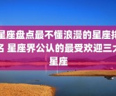 星座盘点最不懂浪漫的星座排名 星座界公认的最受欢迎三大星座