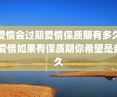 爱情会过期爱情保质期有多久 爱情如果有保质期你希望是多久
