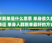 求脱单是什么意思 单身很久的特征 单身人群脱单最好的方式