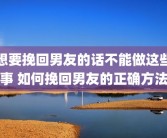 想要挽回男友的话不能做这些事 如何挽回男友的正确方法