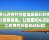挽回过去的感情说说挽回过去的感情说说，让爱回归心灵挽回过去的感情说说短句