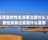 高质量的性生活要注意什么 夫妻性激素过高是什么意思