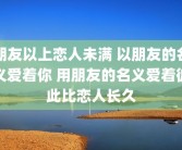 朋友以上恋人未满 以朋友的名义爱着你 用朋友的名义爱着彼此比恋人长久