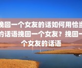 挽回一个女友的话如何用恰当的话语挽回一个女友？挽回一个女友的话语