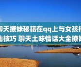 聊天撩妹秘籍在qq上与女孩搭讪技巧 聊天土味情话大全撩妹