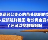 发现老公变心的苗头聪明的女人应该这样挽回 老公完全变心了还可以挽救婚姻吗