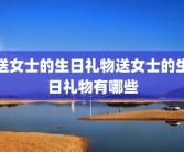 送女士的生日礼物送女士的生日礼物有哪些