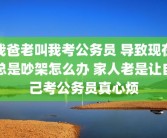 我爸老叫我考公务员 导致现在总是吵架怎么办 家人老是让自己考公务员真心烦