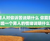 男人对你诉苦说明什么 你能影响一个男人的情绪说明什么
