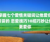 掌握七个爱情关键词让他爱你妥妥的 恋爱技巧10招巧妙让他更爱你