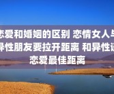 恋爱和婚姻的区别 恋情女人与异性朋友要拉开距离 和异性谈恋爱最佳距离