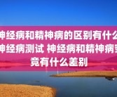 神经病和精神病的区别有什么 神经病测试 神经病和精神病究竟有什么差别