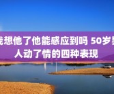我想他了他能感应到吗 50岁男人动了情的四种表现 