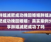 胖姐减肥成功挽回婚姻胖姐减肥成功挽回婚姻：真实案例分享胖姐减肥成功了吗