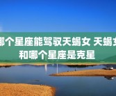 哪个星座能驾驭天蝎女 天蝎女和哪个星座是克星 