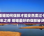婚姻如何保鲜才能安然度过七年之痒 婚姻最好的保鲜秘诀