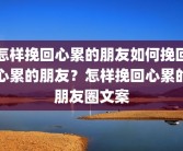 怎样挽回心累的朋友如何挽回心累的朋友？怎样挽回心累的朋友圈文案