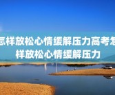 怎样放松心情缓解压力高考怎样放松心情缓解压力