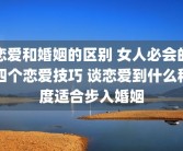 恋爱和婚姻的区别 女人必会的四个恋爱技巧 谈恋爱到什么程度适合步入婚姻
