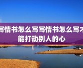 写情书怎么写写情书怎么写才能打动别人的心