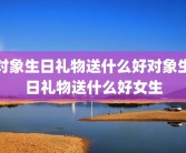 对象生日礼物送什么好对象生日礼物送什么好女生
