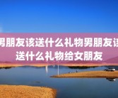 男朋友该送什么礼物男朋友该送什么礼物给女朋友