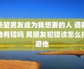 希望男友成为我想要的人 调教他有错吗 男朋友犯错该怎么折磨他