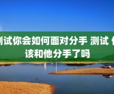 测试你会如何面对分手 测试 你该和他分手了吗