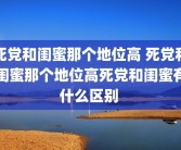 死党和闺蜜那个地位高 死党和闺蜜那个地位高死党和闺蜜有什么区别 