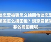 谈恋爱被骗怎么挽回他谈恋爱被骗怎么挽回他？谈恋爱被骗怎么挽回他呢