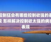 控制狂会有哪些控制欲强的表现 怎样解决控制欲太强的病态表现