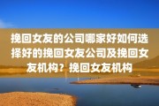 挽回女友的公司哪家好如何选择好的挽回女友公司及挽回女友机构？挽回女友机构