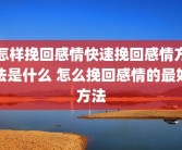 怎样挽回感情快速挽回感情方法是什么 怎么挽回感情的最好方法
