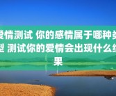 爱情测试 你的感情属于哪种类型 测试你的爱情会出现什么结果