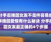 分手后挽回女友不是件容易的事挽回爱情有什么秘诀 分手挽回女友最正确的4个步骤