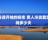 冷战开始的标志 男人冷战能坚持多少天 