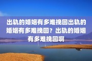 出轨的婚姻有多难挽回出轨的婚姻有多难挽回？出轨的婚姻有多难挽回啊