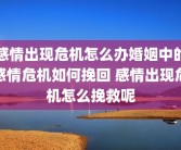 感情出现危机怎么办婚姻中的感情危机如何挽回 感情出现危机怎么挽救呢