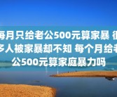 每月只给老公500元算家暴 很多人被家暴却不知 每个月给老公500元算家庭暴力吗
