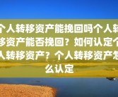 个人转移资产能挽回吗个人转移资产能否挽回？如何认定个人转移资产？个人转移资产怎么认定