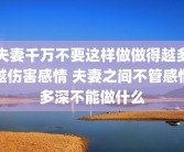夫妻千万不要这样做做得越多越伤害感情 夫妻之间不管感情多深不能做什么